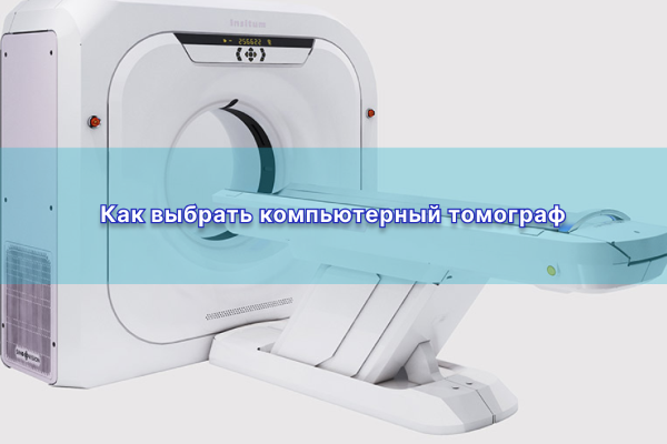 Как выбрать компьютерный томограф